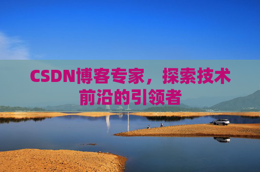CSDN博客专家,探索技术前沿的引领者